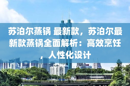 蘇泊爾蒸鍋 最新款，蘇泊爾最新款蒸鍋全面解析：高效烹飪，人性化設(shè)計(jì)