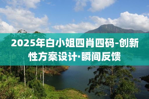 2025年白小姐四肖四碼-創新性方案設計·瞬間反饋