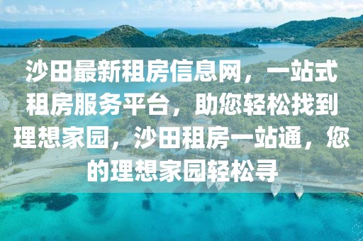 沙田最新租房信息網，一站式租房服務平臺，助您輕松找到理想家園，沙田租房一站通，您的理想家園輕松尋