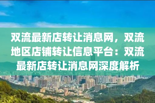 雙流最新店轉讓消息網，雙流地區店鋪轉讓信息平臺：雙流最新店轉讓消息網深度解析