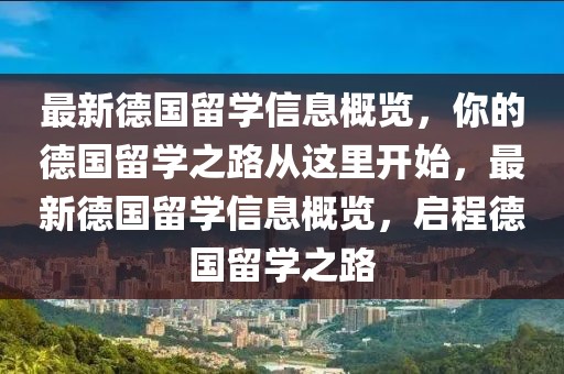 最新德國(guó)留學(xué)信息概覽，你的德國(guó)留學(xué)之路從這里開始，最新德國(guó)留學(xué)信息概覽，啟程德國(guó)留學(xué)之路