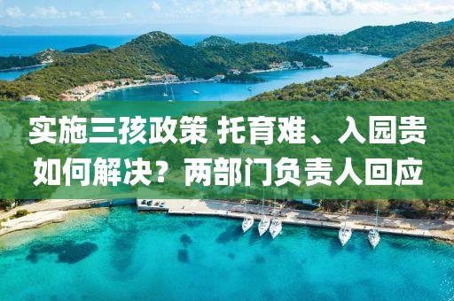 實施三孩政策 托育難、入園貴如何解決？兩部門負責人回應