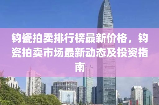 鈞瓷拍賣排行榜最新價格，鈞瓷拍賣市場最新動態及投資指南