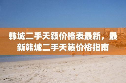 韓城二手天籟價格表最新，最新韓城二手天籟價格指南