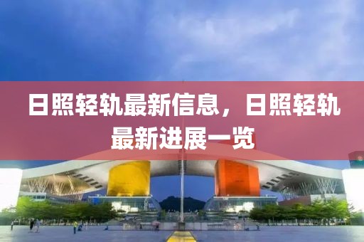 日照輕軌最新信息，日照輕軌最新進展一覽