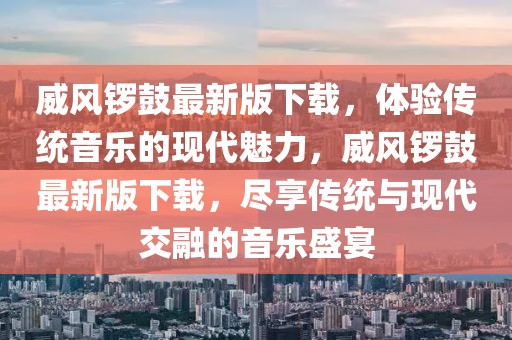 威風鑼鼓最新版下載，體驗傳統音樂的現代魅力，威風鑼鼓最新版下載，盡享傳統與現代交融的音樂盛宴