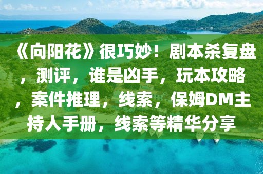《向陽花》很巧妙！劇本殺復盤，測評，誰是兇手，玩本攻略，案件推理，線索，保姆DM主持人手冊，線索等精華分享