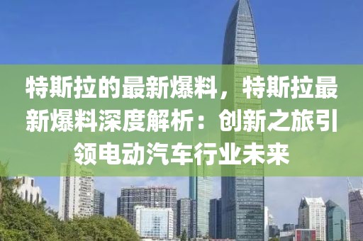 特斯拉的最新爆料，特斯拉最新爆料深度解析：創新之旅引領電動汽車行業未來