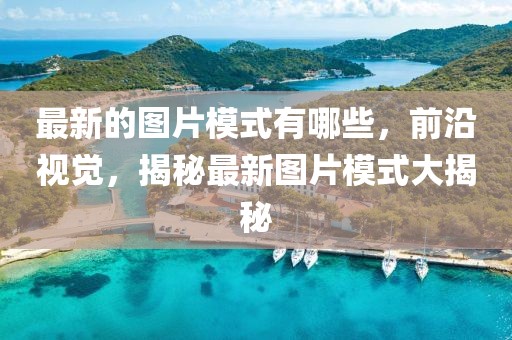 最新的圖片模式有哪些，前沿視覺，揭秘最新圖片模式大揭秘
