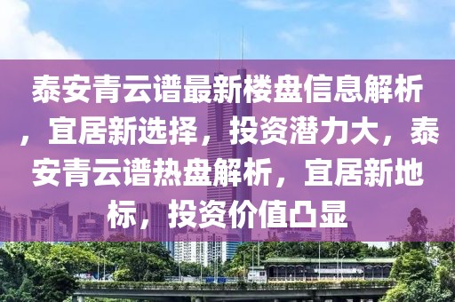 泰安青云譜最新樓盤信息解析，宜居新選擇，投資潛力大，泰安青云譜熱盤解析，宜居新地標(biāo)，投資價(jià)值凸顯