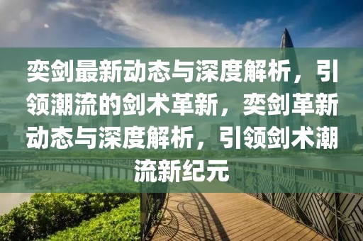 奕劍最新動態與深度解析，引領潮流的劍術革新，奕劍革新動態與深度解析，引領劍術潮流新紀元