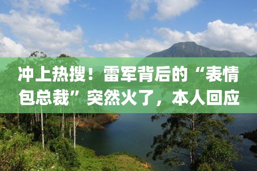 沖上熱搜！雷軍背后的“表情包總裁”突然火了，本人回應(yīng)