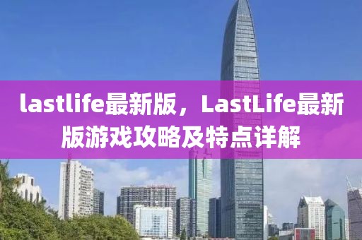 lastlife最新版，LastLife最新版游戲攻略及特點詳解