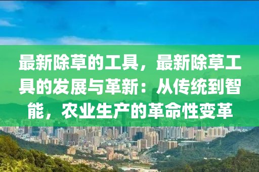 最新除草的工具，最新除草工具的發展與革新：從傳統到智能，農業生產的革命性變革