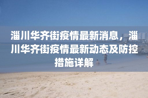 淄川華齊街疫情最新消息，淄川華齊街疫情最新動態及防控措施詳解
