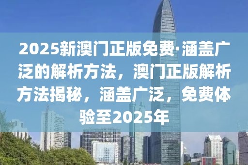 2025新澳門正版免費·涵蓋廣泛的解析方法，澳門正版解析方法揭秘，涵蓋廣泛，免費體驗至2025年