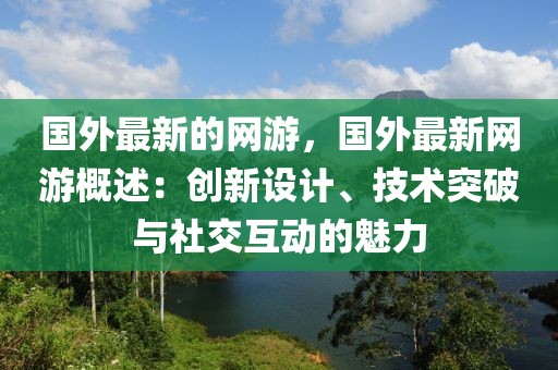 國外最新的網(wǎng)游，國外最新網(wǎng)游概述：創(chuàng)新設(shè)計(jì)、技術(shù)突破與社交互動(dòng)的魅力