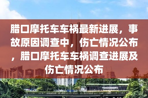 臘口摩托車車禍最新進展，事故原因調查中，傷亡情況公布，臘口摩托車車禍調查進展及傷亡情況公布