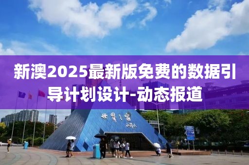 新澳2025最新版免費的數據引導計劃設計-動態報道