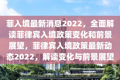 菲入境最新消息2022，全面解讀菲律賓入境政策變化和前景展望，菲律賓入境政策最新動態2022，解讀變化與前景展望