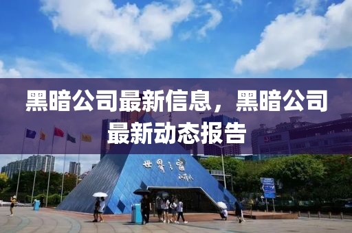 黑暗公司最新信息，黑暗公司最新動態報告