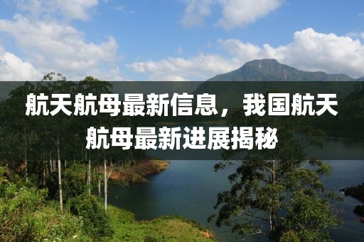 航天航母最新信息，我國航天航母最新進展揭秘