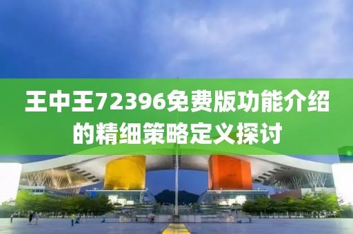 王中王72396免費版功能介紹的精細策略定義探討
