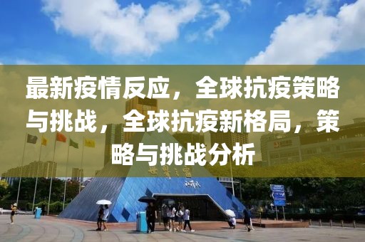 最新疫情反應，全球抗疫策略與挑戰，全球抗疫新格局，策略與挑戰分析