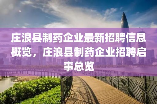 莊浪縣制藥企業最新招聘信息概覽，莊浪縣制藥企業招聘啟事總覽