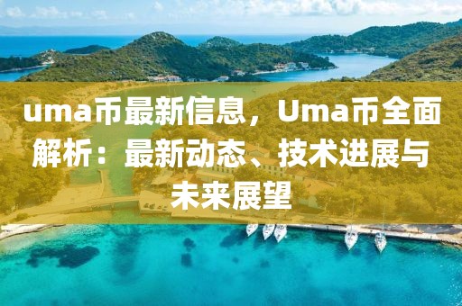 uma幣最新信息，Uma幣全面解析：最新動態、技術進展與未來展望