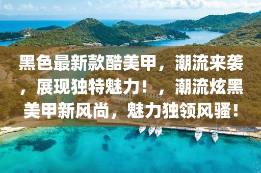 黑色最新款酷美甲，潮流來襲，展現(xiàn)獨特魅力！，潮流炫黑美甲新風(fēng)尚，魅力獨領(lǐng)風(fēng)騷！