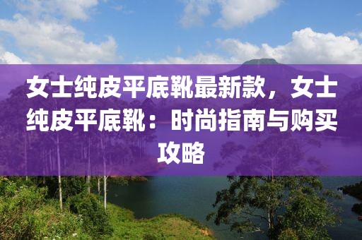 女士純皮平底靴最新款，女士純皮平底靴：時尚指南與購買攻略