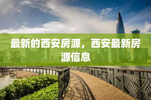 最新的西安房源，西安最新房源信息