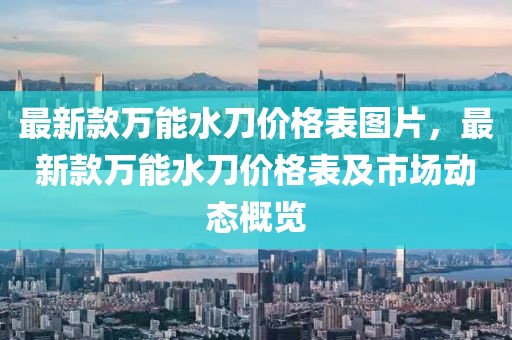 最新款萬能水刀價格表圖片，最新款萬能水刀價格表及市場動態概覽