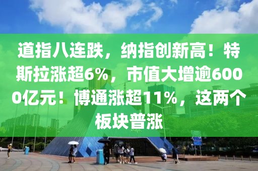 道指八連跌，納指創新高！特斯拉漲超6%，市值大增逾6000億元！博通漲超11%，這兩個板塊普漲