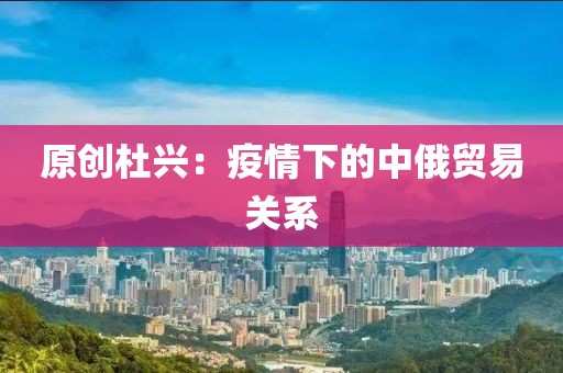 原創杜興：疫情下的中俄貿易關系