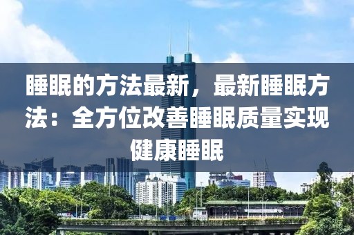 睡眠的方法最新，最新睡眠方法：全方位改善睡眠質量實現健康睡眠