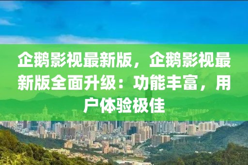 企鵝影視最新版，企鵝影視最新版全面升級(jí)：功能豐富，用戶體驗(yàn)極佳