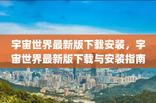 宇宙世界最新版下載安裝，宇宙世界最新版下載與安裝指南