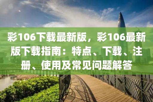 彩106下載最新版，彩106最新版下載指南：特點、下載、注冊、使用及常見問題解答