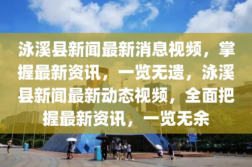 泳溪縣新聞最新消息視頻，掌握最新資訊，一覽無遺，泳溪縣新聞最新動態(tài)視頻，全面把握最新資訊，一覽無余