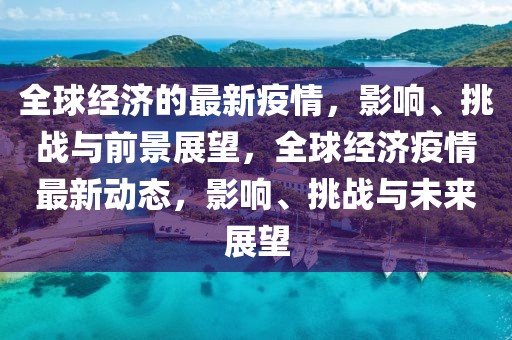 全球經濟的最新疫情，影響、挑戰與前景展望，全球經濟疫情最新動態，影響、挑戰與未來展望