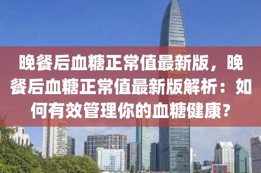晚餐后血糖正常值最新版，晚餐后血糖正常值最新版解析：如何有效管理你的血糖健康？