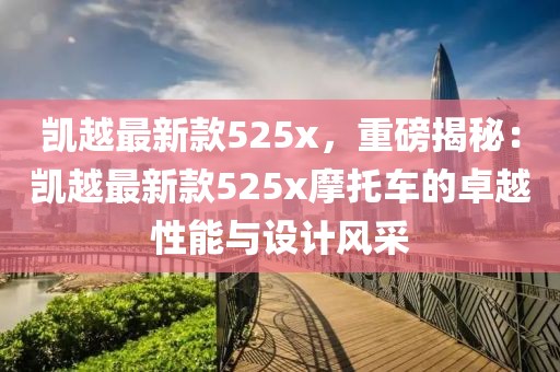 凱越最新款525x，重磅揭秘：凱越最新款525x摩托車的卓越性能與設(shè)計(jì)風(fēng)采