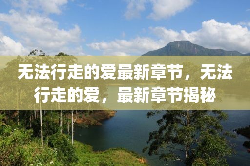 無法行走的愛最新章節，無法行走的愛，最新章節揭秘