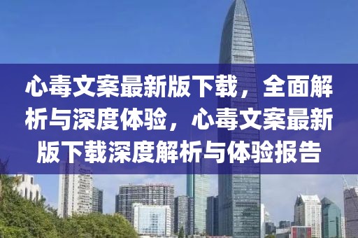 心毒文案最新版下載，全面解析與深度體驗，心毒文案最新版下載深度解析與體驗報告