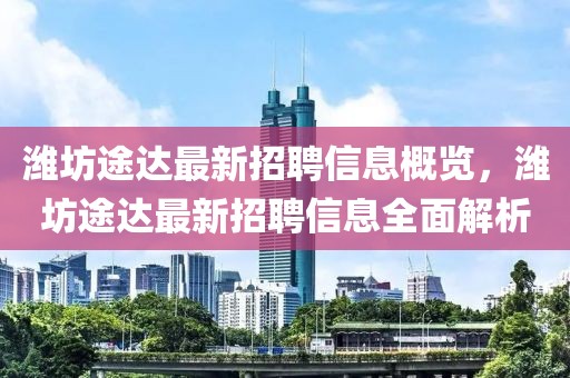 濰坊途達最新招聘信息概覽，濰坊途達最新招聘信息全面解析