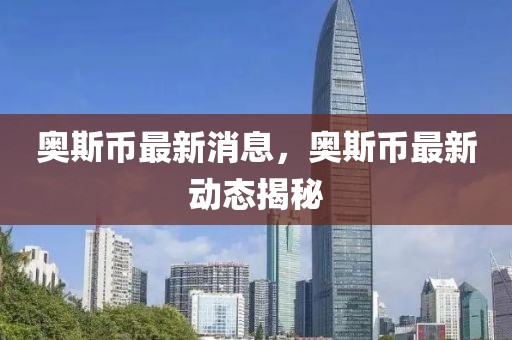 奧斯幣最新消息，奧斯幣最新動態揭秘