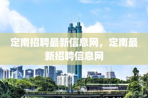 定南招聘最新信息網，定南最新招聘信息網