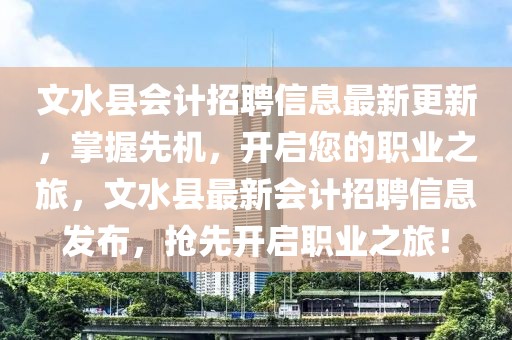 文水縣會計招聘信息最新更新，掌握先機，開啟您的職業之旅，文水縣最新會計招聘信息發布，搶先開啟職業之旅！